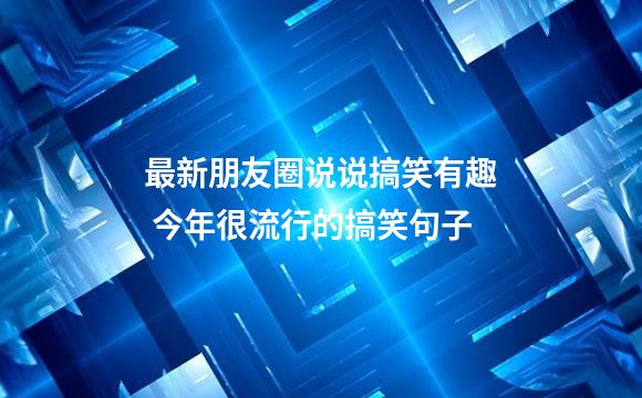 最新朋友圈说说搞笑有趣 今年很流行的搞笑句子